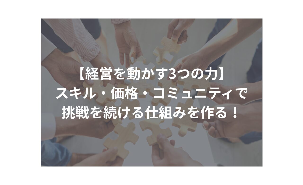 「経営を動かす3つの力」 スキル・価格・コミュニティで挑戦を続ける仕組みを作る！